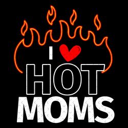 I Love Hot Moms Sexy Hot Mama Svg, Mothers Day Svg, Hot Mom Svg, Sexy Mom Svg, Hot Mama Svg, Mom Svg, Mama Svg, Love Svg