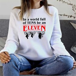 In a World Full of Tens Be an Eleven Sweatshirt- Eleven Things Sweater- Hawkins Indiana Sweatshirt- Steve Harrington Swe