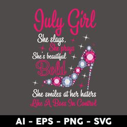 July Girl She slays, She prays She's beautiful Bold She smiles at her haters Like A Boss In Control Svg - Digital File