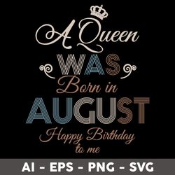 A Queen Was Born In August Happy Birthday To Me Svg, Birthday Queen Svg, Happy Birthday To  Me Svg - Digital File