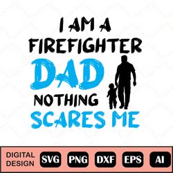 I Am A Firefighter Dad Nothing Scares Me Svg, Fathers Day Svg Design