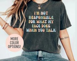 I'm Not Responsible For What My Face Does When You Talk Shirt for Women, Funny Sarcastic Shirt for Her