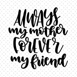 Always my mother forever my friend svg, Mother's day svg, Mother day svg For Silhouette, Files For Cricut, svg, dxf, eps