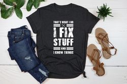 I Fix Stuff And I Know Things Shirt,Humor Mechanic TShirt,Funny Mechanic Shirt,Dad Shirt,Papa Shirt Birthday Gift for Me