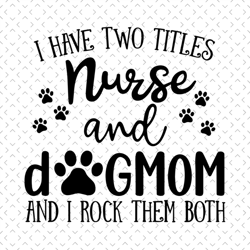 I have two titles nurse and dogmom and I rock them both, nurse and dogmom, Mothers day svg, Mother day svg For Silhouett