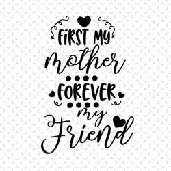 First my mother forever my friend svg, Mothers day svg, Mother day svg For Silhouette, Files For Cricut, svg, dxf, eps,