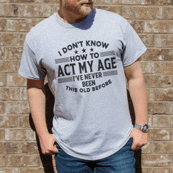 I Don't Know How To Act My Age Tee