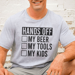 hands off of my beer my tools my kids tee
