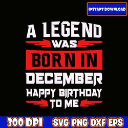 Svg The Legend Are Born In December, Happy Birthday To Me Svg ,Best Are Born In Svg, Birthday Woman,Birthday Girls Svg
