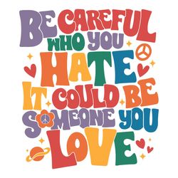 Be Careful Who You Hate It Could Be Someone You Love SVG LGBT Pride SVG Files