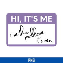 Hi It's Me I'm The Problem It's Me Png, Taylor Swift Png Digital File