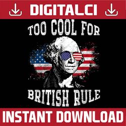 Too Cool For British Rule George Washington July 4th Design 4th Of July, Memorial day, American Flag, Independence Day P