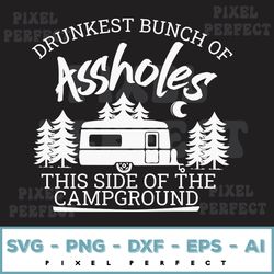 Drunkest Bunch Of Assholes This Side Of The Campground Svg, Camping Svg, Drinking Svg, Camping Trip Svg , Funny Camping