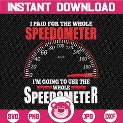 I Paid For The Whole Speedometer svg Digital File Download, Motocycle Speedometer, Gift For Men Printable Sublimation Tr