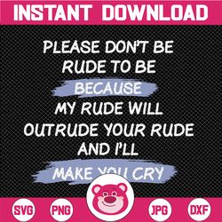 Please Don't Be Rude To Me SVG Funny Sarcasm Humorous Gift Vector Cut File PNG JPG
