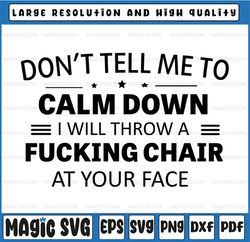 Don't Tell Me To Calm Down I Will Throw A Fucking Chair At Your Face Funny Quote Svg, Dxf Png Cut File for Cricut, Silho