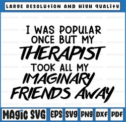 I Was Popular Once But My Therapist Took All My Imaginary Friends Away Svg , Funny Svg , Digital Cut Files