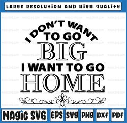 I don't want to go big, go home SVG File for funny Shirt for Cutting Machine, Silhouette Cameo and Cricut, Digital Desig
