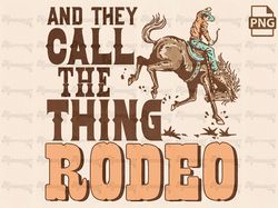 They Call The Thing Rodeo Png, Western Png, Cowboy Png, Country Designs Png, cowgirl Png, Retro Western Sublimation Down