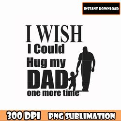 Bundle I wish I could hug my dad one more time png download, Father's Day png download file, Dad Quotes dad sayings