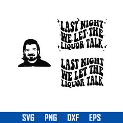 Last Night We Let The Liquor Talk Svg, Png Dxf Eps Digital File