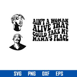 Ain'y A Woman Alive That Could Take My Mama's Place Svg, Tupac Shakur Svg, Png Dxf Eps Digital File