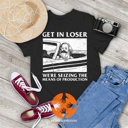 Karl Marx Get In Loser We're Seizing The Means of Production Funny Vintage T-Shirt, Get In Loser Shirt, Karl Marx Shirt,