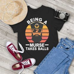 nurse being a murse takes balls retro vintage t-shirt, murse takes balls shirt, funny male nurse shirt, gift tee for you