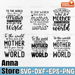 Mother Bundle, Mother's Day SVG, Mom SVG Bundle,To The World You Are A Mother But To Our Family You Are The World Mom