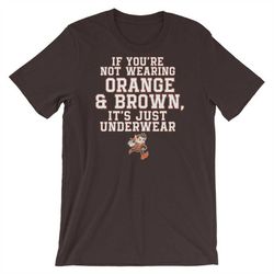 If You're Not Wearing Orange & Brown, It's Just Underwear T-shirt - Cleveland Browns tee with funny quote - Short-Sleeve