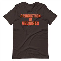 Production Is Required Cleveland Browns T-Shirt