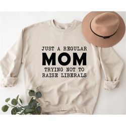 Just A Regular Mom Trying Not To Raise Liberals Sweatshirt,Mothers Day Sweatshirt,Gift For Mom,Mama Crewneck,Mom Crewnec
