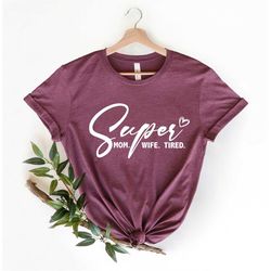 Super Mom Super Wife Super Tired Shirt, Super Tshirt For Super Mom, Best Mom TShirt, Mothers Day Gift, Gift For Mother,