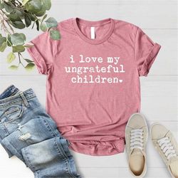 Mother Birthday Idea, Funny Mom Shirt, Best Mom T shirt, Mothers Day Gift, Sassy Attitude, I Love My Ungrateful Children