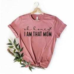 Oh Honey I Am That Mom Shirt, Funny Mom Shirt, Mom Life shirt, Mom Shirt, Mother's Day Shirt, Mom Shirt, Boy Mom Shirt,