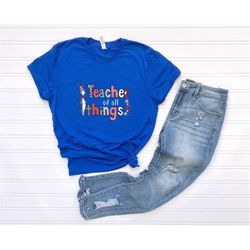 Teacher of all things Shirt, Teaching shirt ,Dr.Suess book Shirt,Dr. Suess shirt,literacy weekShirt,Dr Suess day kids sh