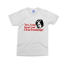 clem fandango t-shirt yes i can hear you slogan tv line fictional character funny tv comedy personality gift for him/her