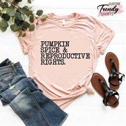 Reproductive Rights Shirt, Pro Choice Shirt,Abortion Rights Shirt,Pumpkin Spice and Reproductive Rights,Women's Rights G
