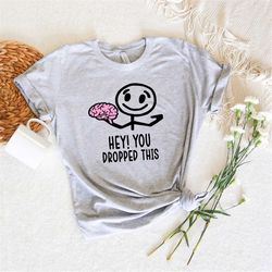 Hey You Dropped This Shirt,Hey You Dropped Your Brain,Funny Brain Joke Shirt,Sarcastic Shirt,Boho Graphic Shirt,Slogan S
