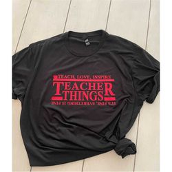 Teacher Things Shirt, Teacher Stranger Things Shirt, Funny Teacher Shirt, Back to School Shirt, Teach, Love, Inspire Tea
