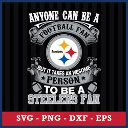 Anyone Can Be A Football Fan, But It Takes An Wesome Person To Be A Pittsburgh Steelers Fan Svg, NFL Svg Digital File