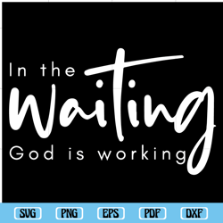 In The Waiting SVG Png Pdf, Inspirational Quotes, God is Working Svg, Christian Svg