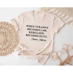 Tyranny Shirt, When Tyranny Becomes Law, Rebellion Becomes Duty, Thomas Jefferson Shirt, Anti Tyranny, Freedom Shirt, Pa