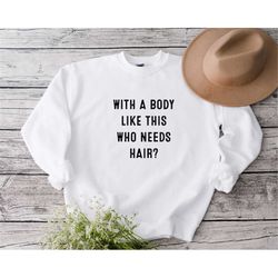 With A Body Like This Who Needs Hair Sweatshirt, Funny Gifts For Bald Men, Sarcastic Bald Sweatshirt, Husband Gifts, Dad