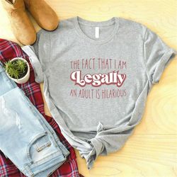 The Fact That I Am Legally An Adult Is Hilarious Shirt, Funny Shirt, 18th Birthday Shirt, Funny Birthday Shirt, New Adul