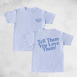 Tell Them You Love Them T shirt, Aesthetic T shirt, Tumblr T shirt, Unisex t shirt, Trendy T shirt