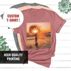 Your Photo T Shirt, Custom Photo Shirt, Your Image Here Shirt, Custom T-shirt, Custom Birthday Gift, Personalized Gift I