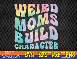 Weird Moms Build Character Mothers Day Funny for Mom Women Svg, Eps, Png, Dxf, Digital Download
