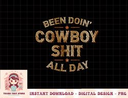 Been Doin' Cowboy Shit Distressed Western Retro Style Design png