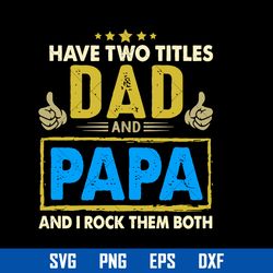 Have Two Titles Dad And Papa And I Rock Them Both Svg, Father's Day Svg, Png Dxf Eps Digital File